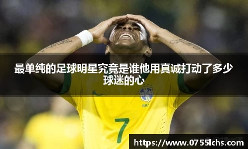 最单纯的足球明星究竟是谁他用真诚打动了多少球迷的心